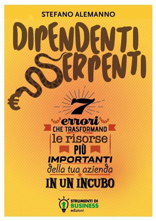 Dipendenti serpenti. 7 errori che trasformano le risorse più importanti della tua azienda in un incubo