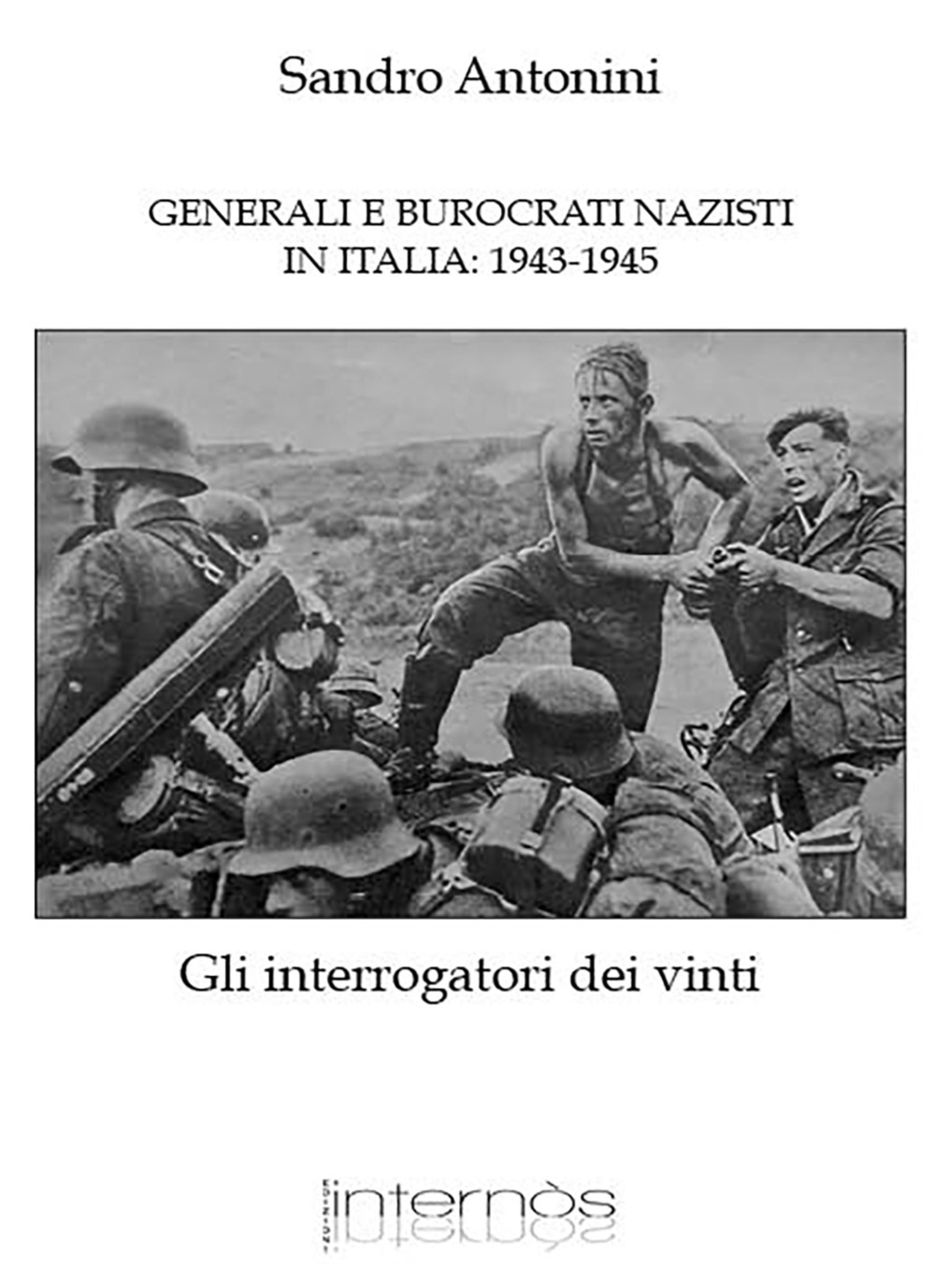 Generali e burocrati nazisti in Italia: 1943-1945. Gli interrogatori dei vinti