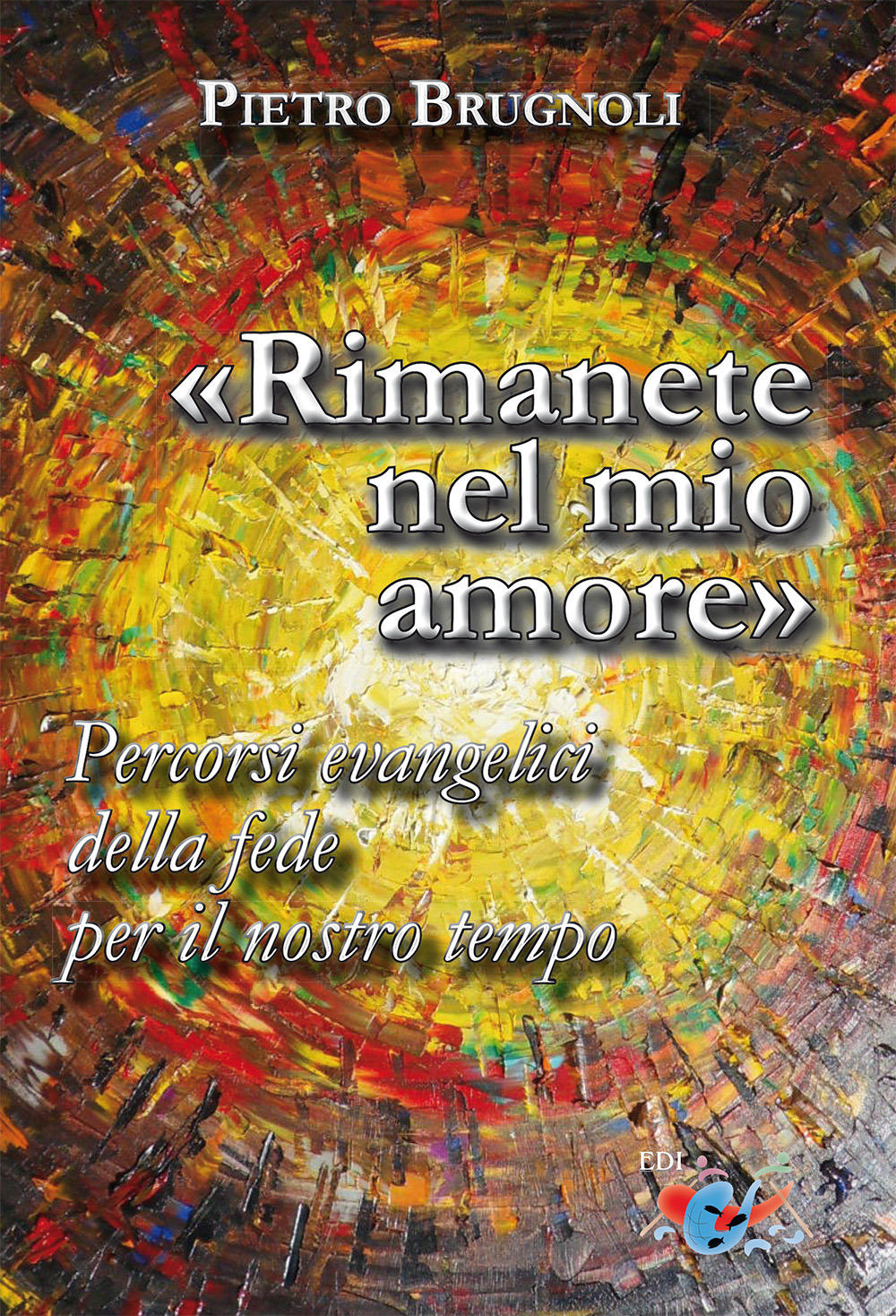 «Rimanete nel mio amore». Percorsi evangelici della fede per il nostro tempo. Nuova ediz.