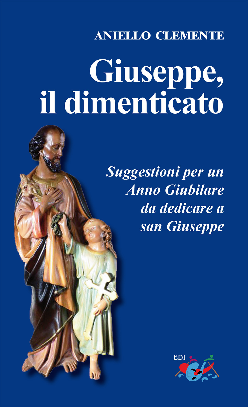 Giuseppe, il dimenticato. Suggestioni per un Anno Giubilare da dedicare a san Giuseppe. Nuova ediz.