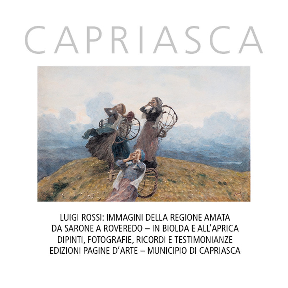 Capriasca. Luigi Rossi: Immagini della regione amata da Sarone a Roveredo. In Biolda e all'Aprica. Dipinti, fotografie, ricordi e testimonianze. Ediz. illustrata