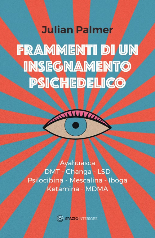 Frammenti di un insegnamento psichedelico. Ayahuasca, DMT, Changa, LSD, Psilocibina, Mescalina, Iboga, Ketamina, MDMA