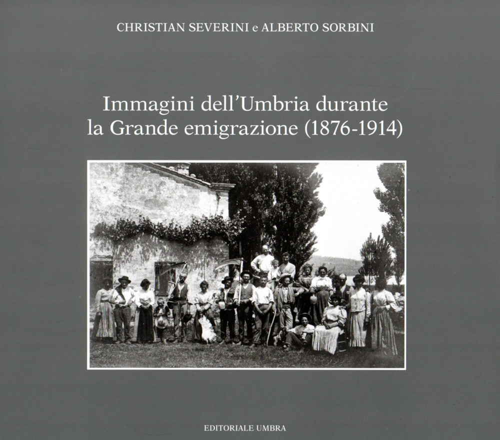 Immagini dell'Umbria durante la Grande emigrazione (1876-1914). Ediz. illustrata