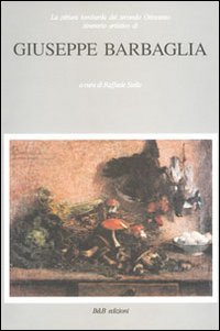 Giuseppe Barbaglia. La pittura lombarda del secondo Ottocento. Itinerario artistico di Giuseppe Barbaglia