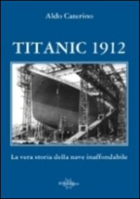 Titanic 1912. La vera storia della nave inaffondabile