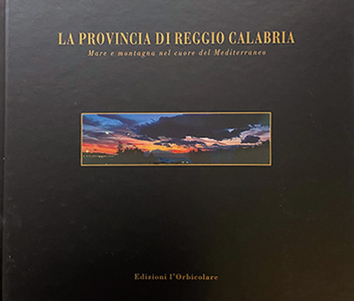 La provincia di Reggio Calabria. Mare e montagna nel cuore del mediterraneo. Ediz. italiana e inglese