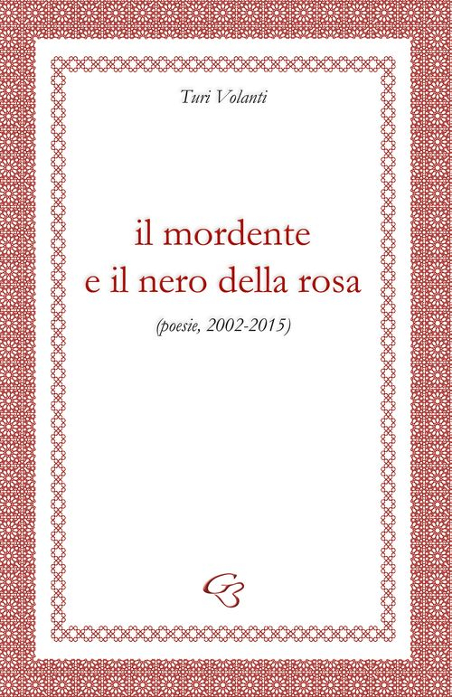 Il mordente e il nero della rosa (poesie, 2002-2015)