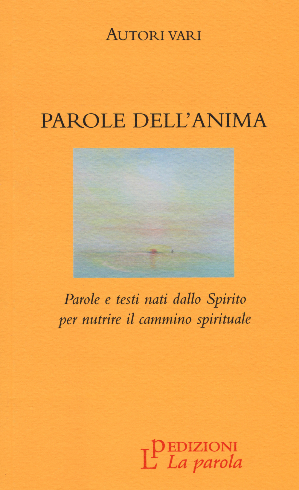 Parole dell'anima. Parole e testi nati dallo Spirito per nutrire il cammino spirituale