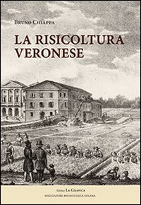 La risicoltura veronese (XVI-XX secolo). Ediz. illustrata