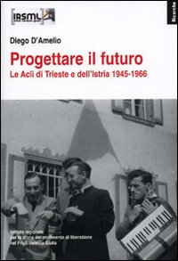 Progettare il futuro. Le Acli di Trieste e dell'Istria 1945-1966