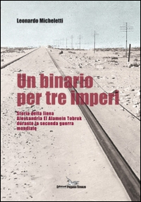 Un binario per tre imperi. Storia della linea Alessandria El Alamein Tobruk durante la seconda guerra mondiale