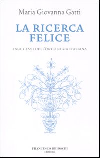 La ricerca felice. I successi dell'oncologia italiana