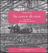 In cerca di eroi. Una storia dell'ingegneria italiana