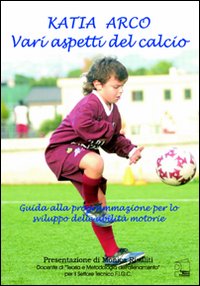 Vari aspetti del calcio. Guida alla programmazione per lo sviluppo delle abilità motorie