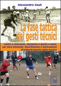 La fase tattica dei gesti tecnici. Giochi a confronto, situazioni e giochi a tema, per dare intensità, divertimento e motivazione all'addestramento della tecnica