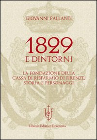 1829 e dintorni. La fondazione della cassa di risparmio di Firenze storia e personaggi