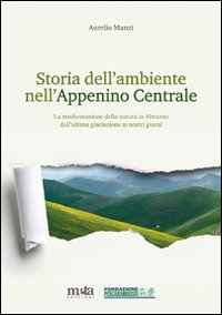 Storia dell'ambiente nell'Appennino centrale. La trasformazione della natura in Abruzzo dall'ultima glaciazione ai nostri giorni