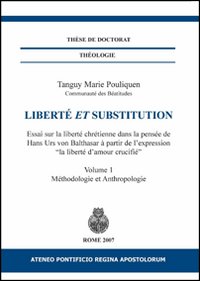 Liberté et substitution. Essai sur la liberté chrétienne dans la pensée de Hans Urs von Balthasar à partir de l'expression «la liberté d'amour crucifié»