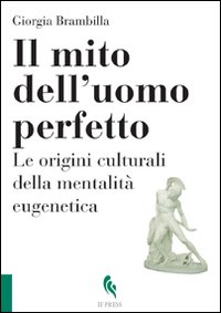 Il mito dell'uomo perfetto. Le origini culturali della mentalità eugenetica