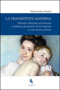 La transitività materna. Principi e funzioni nel percorso evolutivo-esistenziale del Sé materno in una visione olistica