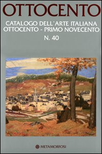 Ottocento. Catalogo dell'arte italiana dell'Ottocento. Ediz. illustrata. Vol. 40: Primo Novecento