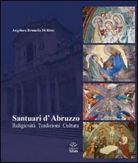 Santuari d'Abruzzo. Religiosità, tradizioni, cultura. Ediz. illustrata