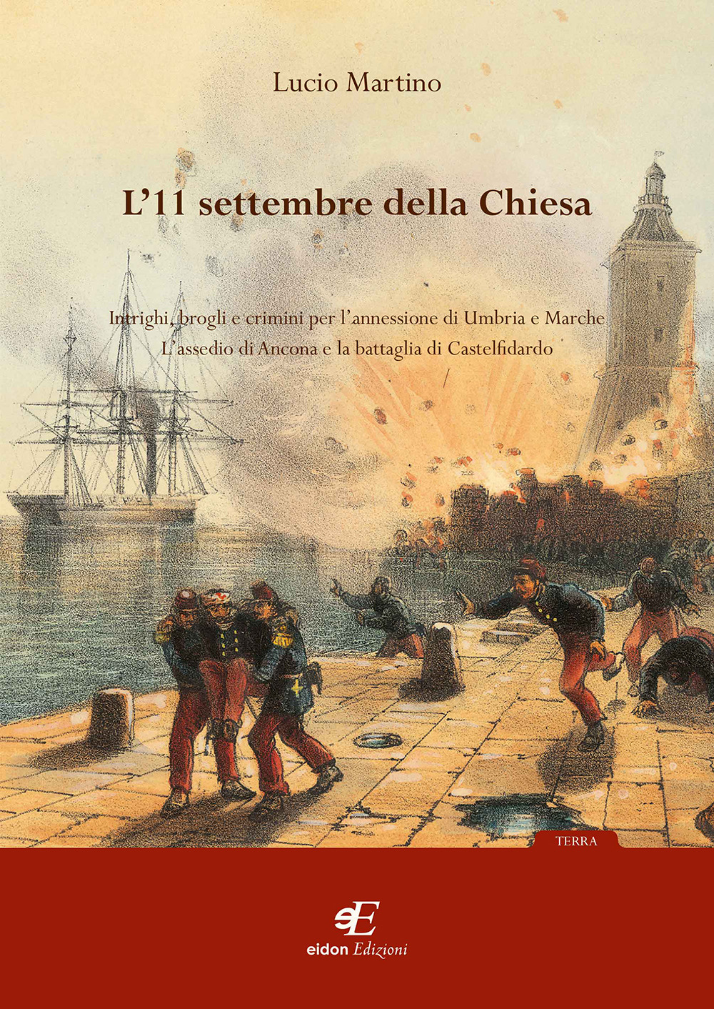L'11 settembre della Chiesa intrighi, brogli e crimini per l'annessione di Umbria e Marche. L'assedio di Ancona e la battaglia di Castelfidardo