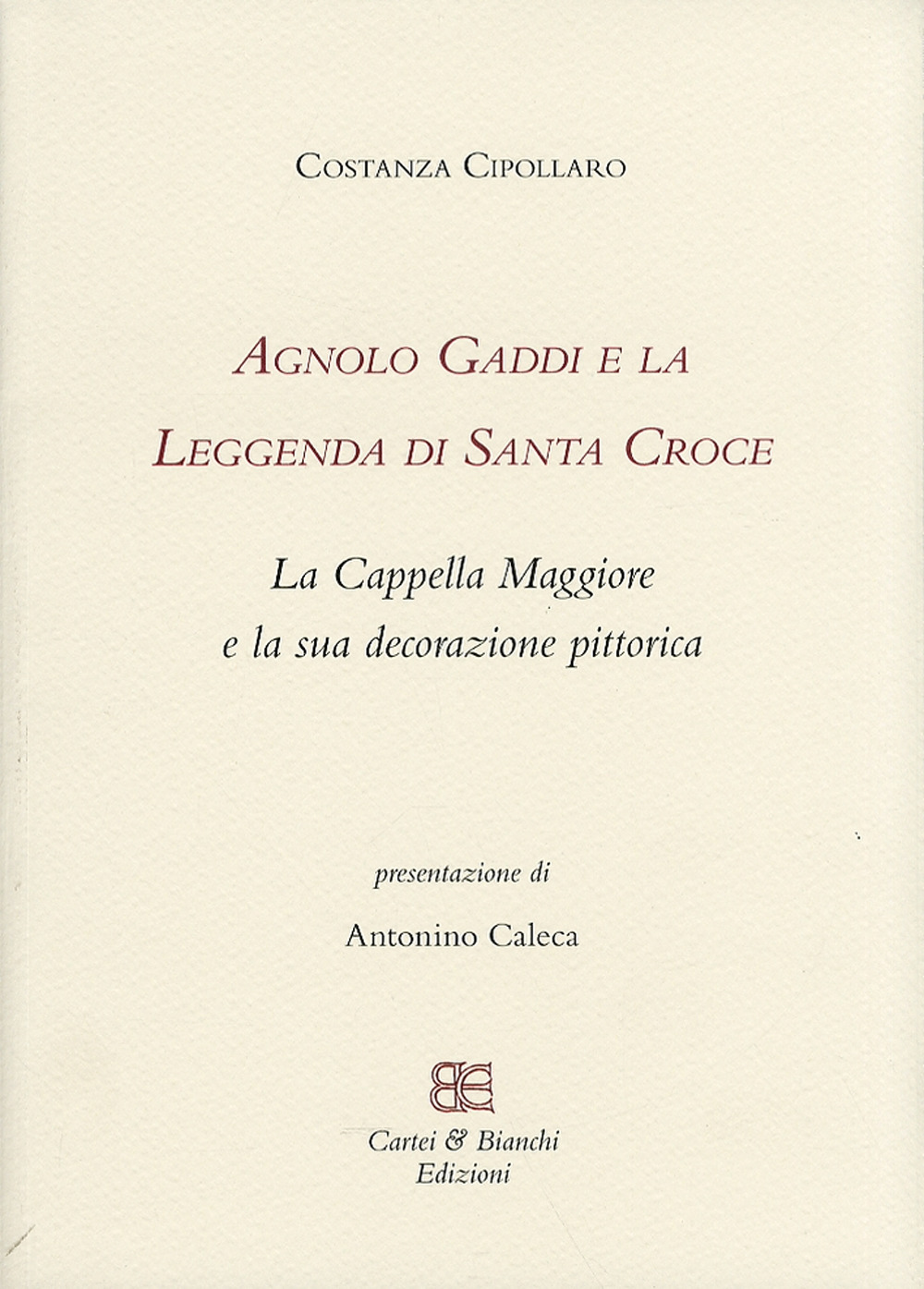 Agnolo Gaddi e la leggenda di Santa Croce. La Cappella Maggiore e la sua decorazione pittorica. Ediz. illustrata