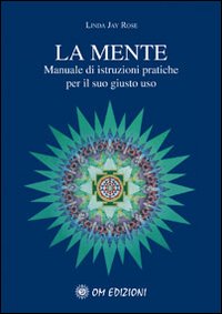 La mente. Manuale di istruzioni pratiche per il suo giusto uso