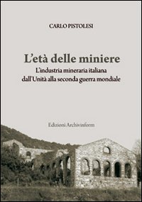 L'età delle miniere. L'industria mineraria italiana dall'Unità alla seconda guerra mondiale