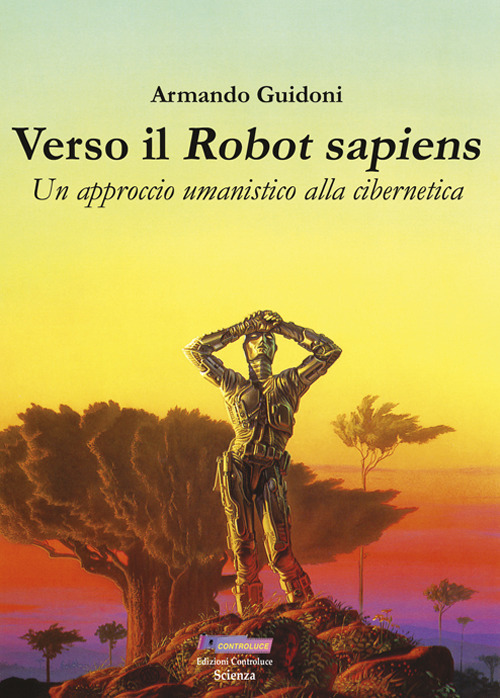 Verso il robot sapiens. Un approccio umanistico alla cibernetica. Ediz. illustrata