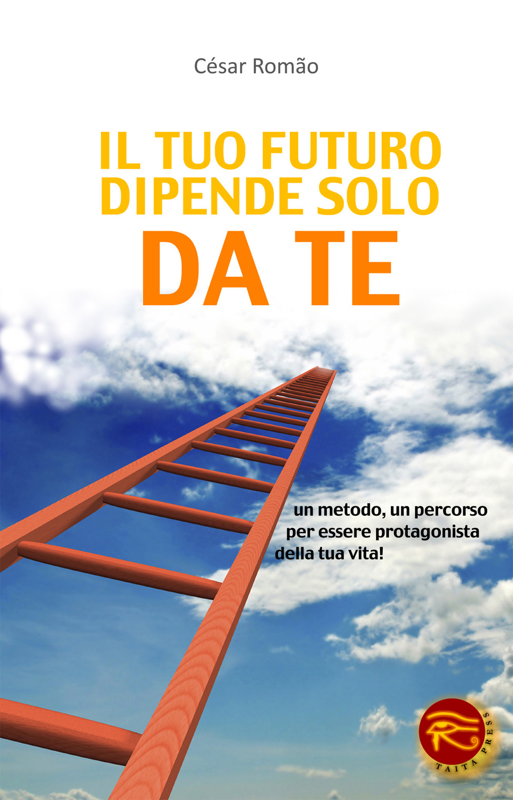 Il tuo futuro dipende solo da te. Un metodo, un percorso per essere protagonista della tua vita!