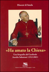 Ha amato la chiesa. Una biografia del cardinale Aurelio Sabattani (1912-2003)