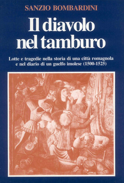 Il diavolo nel tamburo. Lotte e tragedie nella storia di una città romagnola e nel diario di un guelfo imolese (1500-1525)