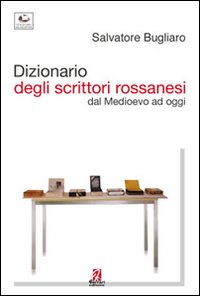 Dizionario degli scrittori rossanesi. Dal Medioevo ad oggi