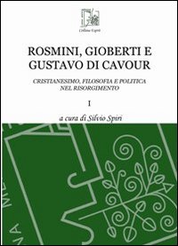 Rosmini, Gioberti e Gustavo di Cavour. Cristianesimo, filosofia e politica nel Risorgimento. Vol. 1