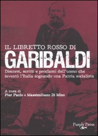 Il libretto rosso di Garibaldi. Discorsi, scritti e proclami dell'uomo che inventò l'Italia sognando una patria socialista