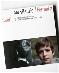 Nel silenzio. Ferroni a colori. Le fotografie a colori di Ferruccio Ferroni 1955-2000