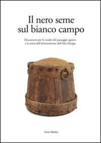 Il nero seme sul bianco campo. Documenti per lo studio del paesaggio agrario e la storia dell'alimentazione dell'alta Murgia