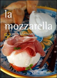 La mozzarella. 52 ricette tradizionali e creative