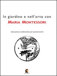 In giardino e nell'orto con Maria Montessori. La natura nell'educazione dell'infanzia