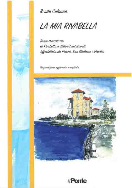 La mia Rivabella. Breve cronistoria di Rivabella e dintorni nei ricordi. Affratellata da Rimini, San Giuliano e Viserba