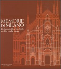 Memorie di Milano. Da Arcimboldo a San Carlo nei libri e nelle stampe. Ediz. illustrata