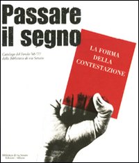 Passare il segno. La forma della contestazione. Catalogo del Fondo '68-'77 della Biblioteca di via Senato. Ediz. illustrata