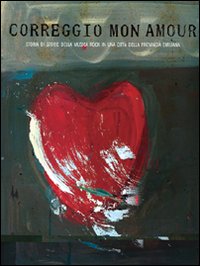 Correggio mon amour. Storia di storie della musica rock in una città della provincia emiliana. Con CD-ROM