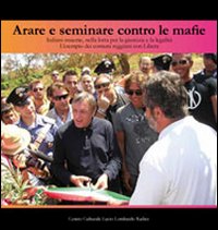 Arare e seminare contro le mafie. Italiani insieme, nella lotta per la giustizia e la legalità. L'esempio dei comuni reggiani con libera. Con DVD