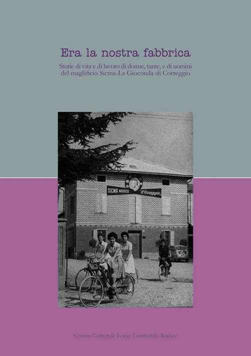 Era la nostra fabbrica. Storie di vita e di lavoro di donne, tante, e di uomini del magnifico Sicma-La Gioconda di Correggio