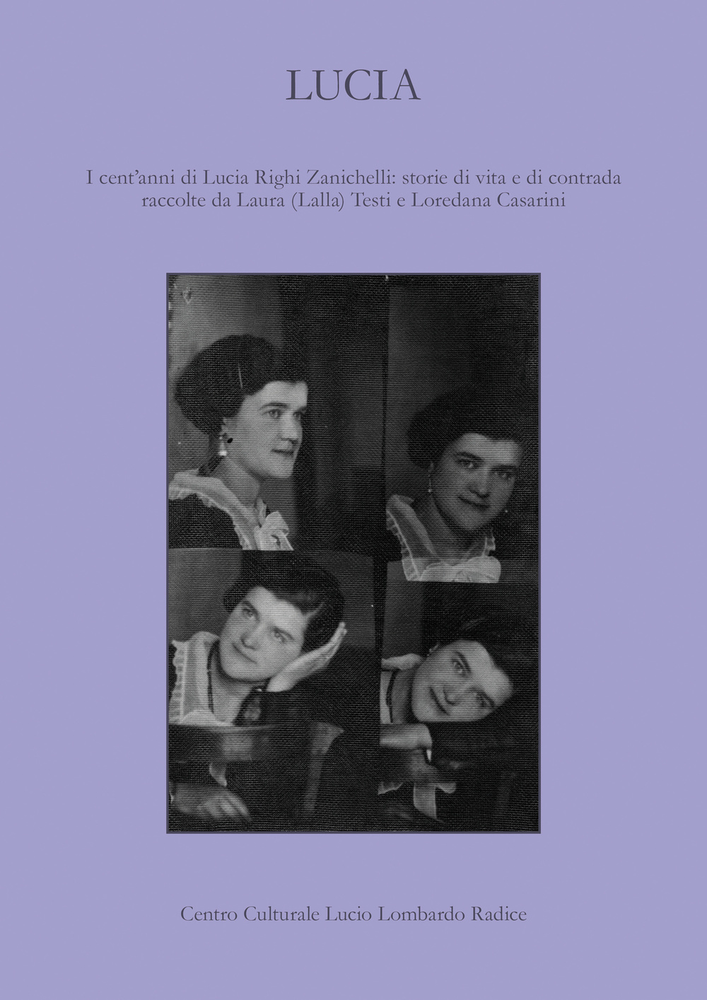 Lucia. I cent'anni di Lucia Righi Zanichelli: storie di vita e di contrada raccolte da Laura (Lalla) Testi e Loredana Casarini