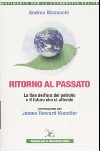 Ritorno al passato. La fine dell'era del petrolio e il futuro che ci attende. Conversazione con James Howard Kunstler