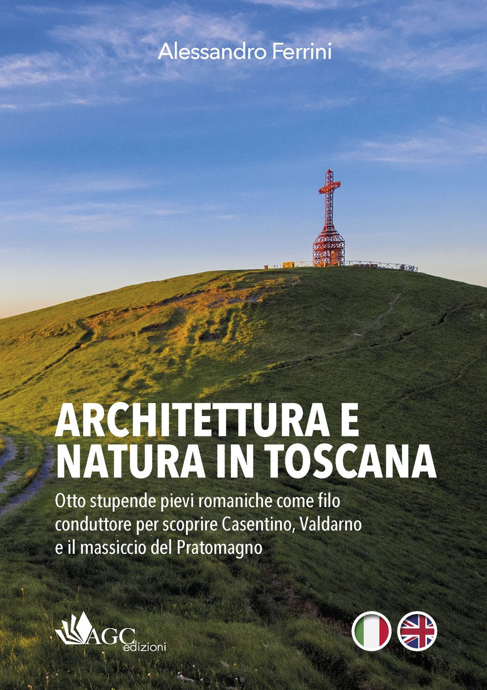 Architettura e natura in Toscana. Otto stupende pievi romaniche come filo conduttore per scoprire Casentino, Valdarno e il massiccio del Pratomagno. Ediz. italiana e inglese